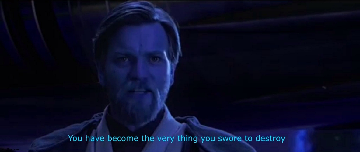 You have become the very thing you swore to destroy | image tagged in you have become the very thing you swore to destroy | made w/ Imgflip meme maker