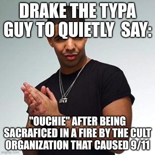 Contest entry | DRAKE THE TYPA GUY TO QUIETLY  SAY:; "OUCHIE" AFTER BEING SACRAFICED IN A FIRE BY THE CULT ORGANIZATION THAT CAUSED 9/11 | image tagged in dake | made w/ Imgflip meme maker