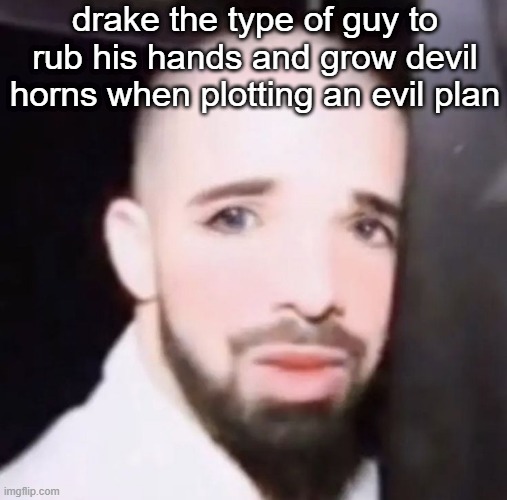 drake the type of guy to rub his hands and grow devil horns when plotting an evil plan | image tagged in dake | made w/ Imgflip meme maker