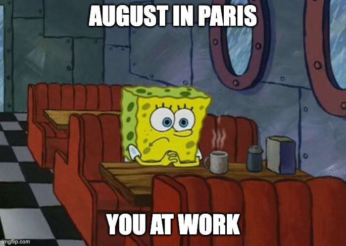 August in Paris | AUGUST IN PARIS; YOU AT WORK | image tagged in sad spongebob | made w/ Imgflip meme maker