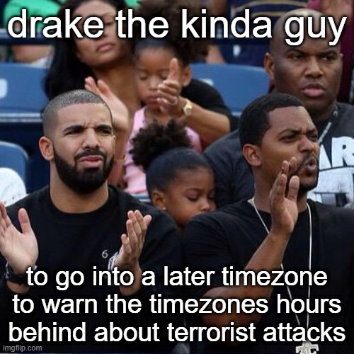 dake | drake the kinda guy; to go into a later timezone to warn the timezones hours behind about terrorist attacks | image tagged in dake | made w/ Imgflip meme maker