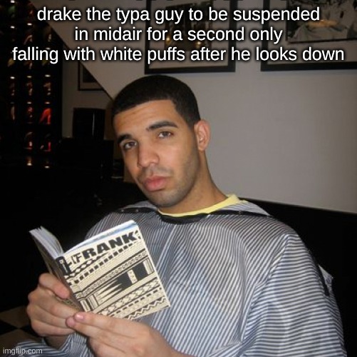 i tried | drake the typa guy to be suspended in midair for a second only falling with white puffs after he looks down | image tagged in bro did you just talk during independent reading time,dake | made w/ Imgflip meme maker