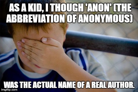 Confession Kid | AS A KID, I THOUGH 'ANON' (THE ABBREVIATION OF ANONYMOUS)   WAS THE ACTUAL NAME OF A REAL AUTHOR. | image tagged in memes,confession kid | made w/ Imgflip meme maker