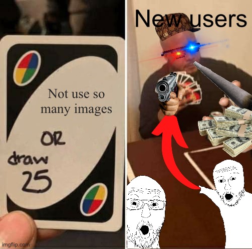 Attempting to recreate a new user here! | New users; Not use so many images | image tagged in memes,uno draw 25 cards,new users | made w/ Imgflip meme maker