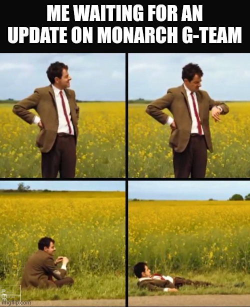 Monarch G-Team Meme | ME WAITING FOR AN UPDATE ON MONARCH G-TEAM | image tagged in mr bean waiting | made w/ Imgflip meme maker