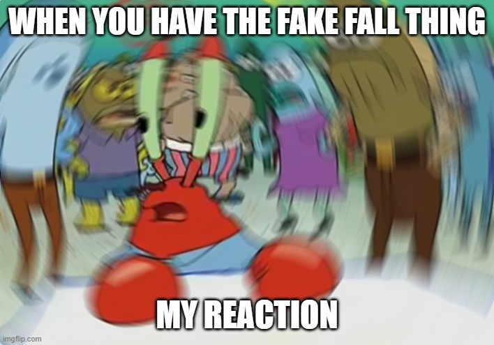 Mr Krabs Blur Meme | WHEN YOU HAVE THE FAKE FALL THING; MY REACTION | image tagged in memes,mr krabs blur meme | made w/ Imgflip meme maker