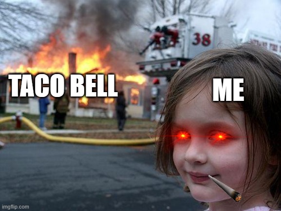 Disaster Girl | ME; TACO BELL | image tagged in memes,disaster girl | made w/ Imgflip meme maker