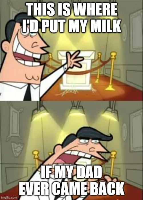 This Is Where I'd Put My Trophy If I Had One Meme | THIS IS WHERE I'D PUT MY MILK; IF MY DAD EVER CAME BACK | image tagged in memes,this is where i'd put my trophy if i had one | made w/ Imgflip meme maker