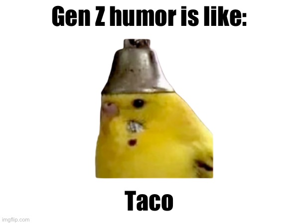 Taco | Gen Z humor is like:; Taco | made w/ Imgflip meme maker
