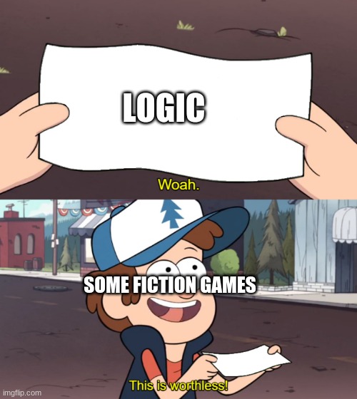 This is Worthless | LOGIC; SOME FICTION GAMES | image tagged in this is worthless | made w/ Imgflip meme maker