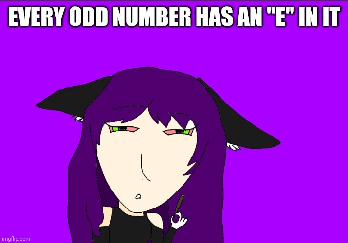 High AFM | EVERY ODD NUMBER HAS AN "E" IN IT | image tagged in high afm | made w/ Imgflip meme maker