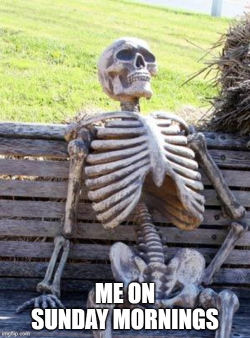 Waiting Skeleton | ME ON SUNDAY MORNINGS | image tagged in memes,waiting skeleton | made w/ Imgflip meme maker