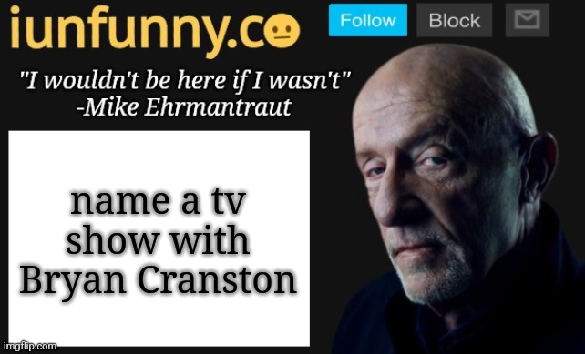 iUnFunny's Mike Ehrmantraut template | name a tv show with Bryan Cranston | image tagged in iunfunny's mike ehrmantraut template | made w/ Imgflip meme maker