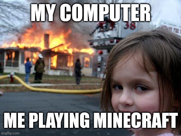 Every laptop with Minecraft be like : | MY COMPUTER; ME PLAYING MINECRAFT | image tagged in memes,disaster girl | made w/ Imgflip meme maker