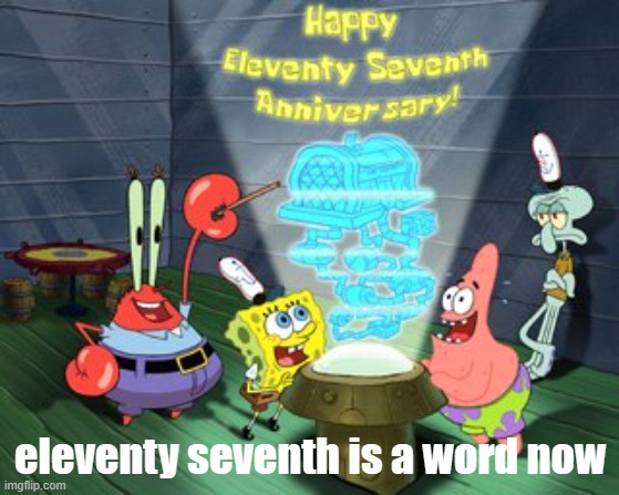 yes | eleventy seventh is a word now | image tagged in eleventy seventh | made w/ Imgflip meme maker