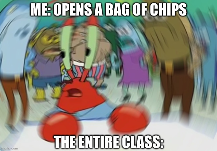 Mr Krabs Blur Meme | ME: OPENS A BAG OF CHIPS; THE ENTIRE CLASS: | image tagged in memes,mr krabs blur meme | made w/ Imgflip meme maker