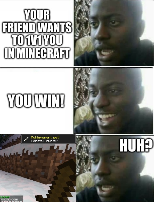 disappointed black guy 3 panel | YOUR FRIEND WANTS TO 1V1 YOU IN MINECRAFT; YOU WIN! HUH? | image tagged in disappointed black guy 3 panel | made w/ Imgflip meme maker
