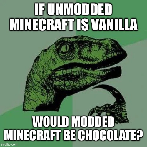 Hmm | IF UNMODDED MINECRAFT IS VANILLA; WOULD MODDED MINECRAFT BE CHOCOLATE? | image tagged in raptor asking questions,minecraft,chocolate,vanilla | made w/ Imgflip meme maker