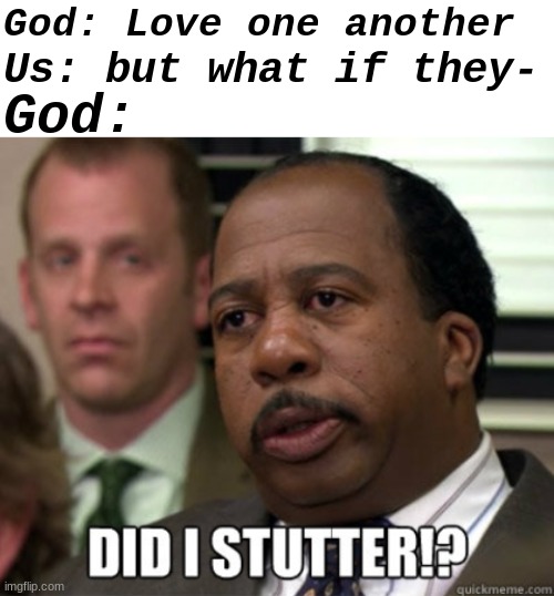 . | God: Love one another; Us: but what if they-; God: | image tagged in blank white template,did i stutter | made w/ Imgflip meme maker