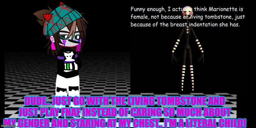 Charlotte had enough O_O | DUDE.. JUST GO WITH THE LIVING TOMBSTONE AND JUST PLAY FNAF INSTEAD OF CARING SO MUCH ABOUT MY GENDER AND STARING AT MY CHEST.. I'M A LITERAL CHILD! | made w/ Imgflip meme maker