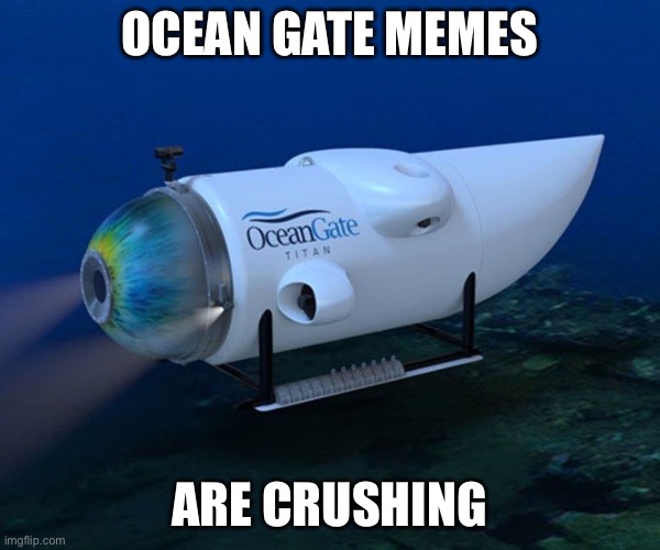 Ocean Gate memes | OCEAN GATE MEMES; ARE CRUSHING | image tagged in oceangate,crushing combo,submarine | made w/ Imgflip meme maker