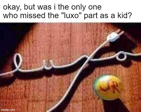 okay, but was i the only one who missed the "luxo" part as a kid? | image tagged in memes | made w/ Imgflip meme maker