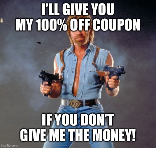 Chuck Norris Guns Meme | I’LL GIVE YOU MY 100% OFF COUPON; IF YOU DON’T GIVE ME THE MONEY! | image tagged in memes,chuck norris guns,chuck norris | made w/ Imgflip meme maker