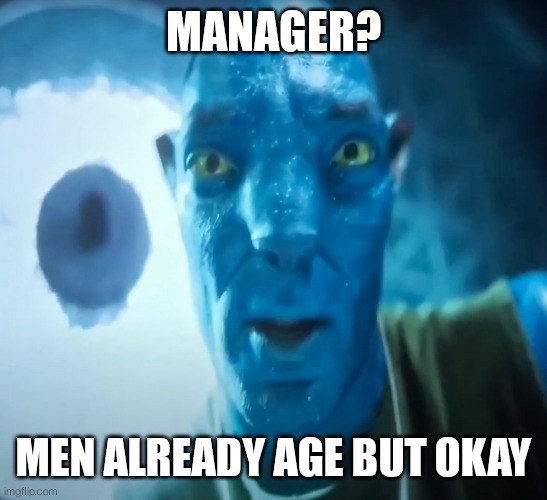 MANAGER? MEN ALREADY AGE BUT OKAY | image tagged in funny,manager | made w/ Imgflip meme maker