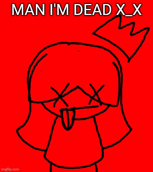 She died from boredom | MAN I'M DEAD X_X | image tagged in idk,stuff,s o u p,carck | made w/ Imgflip meme maker