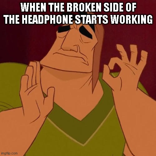 When X just right | WHEN THE BROKEN SIDE OF THE HEADPHONE STARTS WORKING | image tagged in when x just right | made w/ Imgflip meme maker
