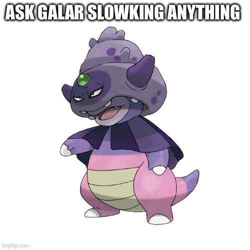 Ask me anything | ASK GALAR SLOWKING ANYTHING | image tagged in blank white template,pokemon | made w/ Imgflip meme maker
