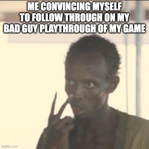 You're bad, YOU'RE BAD!!! | ME CONVINCING MYSELF TO FOLLOW THROUGH ON MY BAD GUY PLAYTHROUGH OF MY GAME | image tagged in memes,look at me,gaming | made w/ Imgflip meme maker