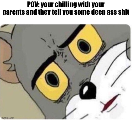 Plzzz mods it’s not to bad if swearing | POV: your chilling with your parents and they tell you some deep ass shit | image tagged in tom and jerry meme,memes,parents | made w/ Imgflip meme maker