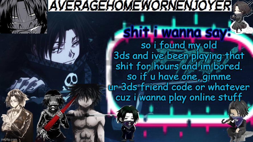 doubt anyone is gonne give me a friend code | so i found my old 3ds and ive been playing that shit for hours and im bored. so if u have one, gimme ur 3ds friend code or whatever cuz i wanna play online stuff | image tagged in averagehomeworkenjoyer feitan announcement temp | made w/ Imgflip meme maker
