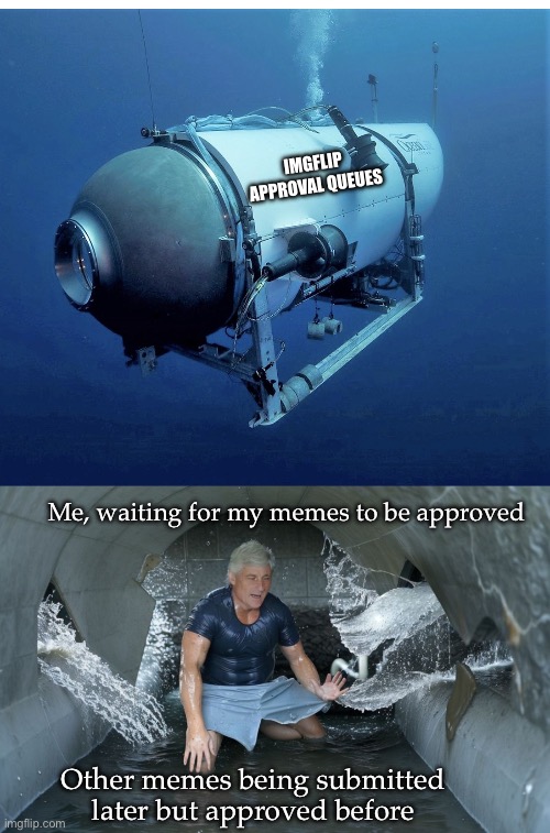 Dark submission | IMGFLIP APPROVAL QUEUES; Me, waiting for my memes to be approved; Other memes being submitted later but approved before | image tagged in ocean gate sub,oceangate,submissions,waiting | made w/ Imgflip meme maker