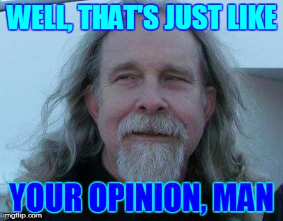 WELL, THAT'S JUST LIKE YOUR OPINION, MAN | made w/ Imgflip meme maker