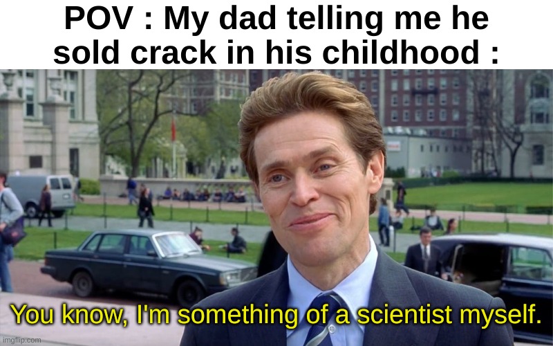 Kids before were another thing | POV : My dad telling me he sold crack in his childhood :; You know, I'm something of a scientist myself. | image tagged in memes,funny,relatable,crack,you know i'm something of a scientist myself,front page plz | made w/ Imgflip meme maker
