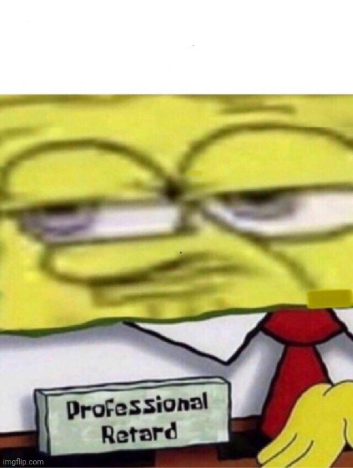 Spongebob professional retard | image tagged in spongebob professional retard | made w/ Imgflip meme maker