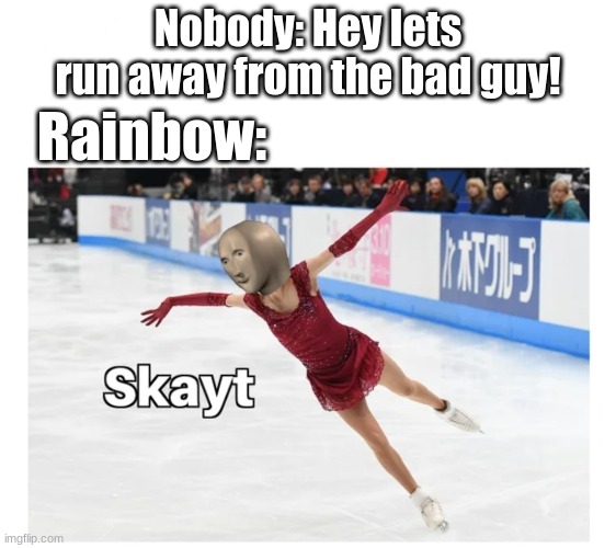 Skayt away! | Nobody: Hey lets run away from the bad guy! Rainbow: | image tagged in ice skating | made w/ Imgflip meme maker