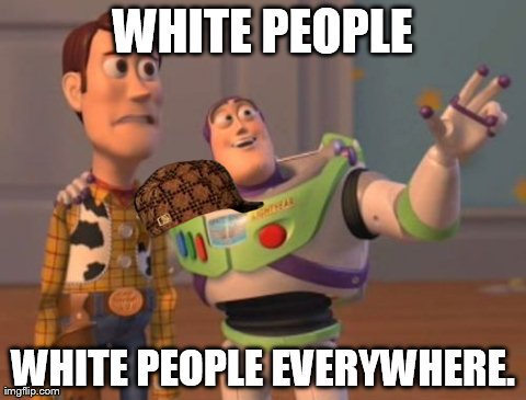 X, X Everywhere Meme | WHITE PEOPLE WHITE PEOPLE EVERYWHERE. | image tagged in memes,x x everywhere,scumbag,AdviceAnimals | made w/ Imgflip meme maker