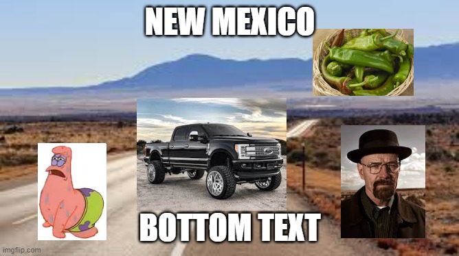 new mexico | NEW MEXICO; BOTTOM TEXT | image tagged in breaking bad,certified bruh moment | made w/ Imgflip meme maker