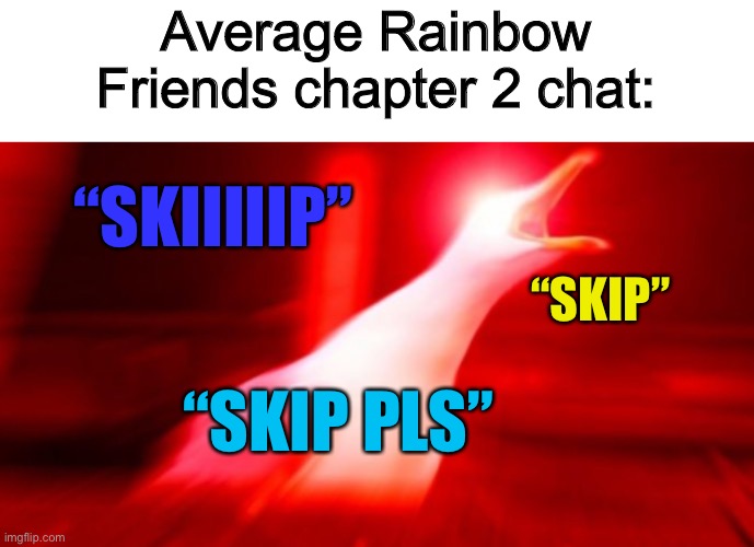 Skip? XD | Average Rainbow Friends chapter 2 chat:; “SKIIIIIP”; “SKIP”; “SKIP PLS” | made w/ Imgflip meme maker