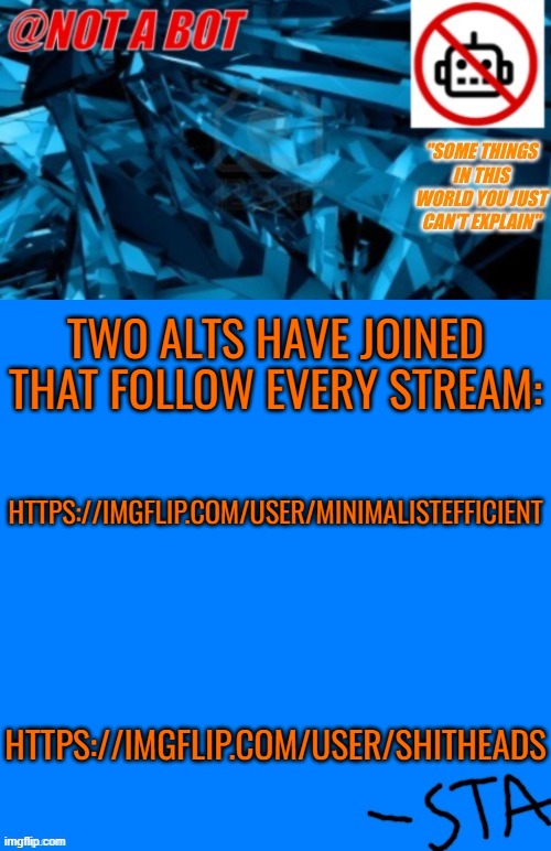 hey guess what blob renamed this announcement | TWO ALTS HAVE JOINED THAT FOLLOW EVERY STREAM:; HTTPS://IMGFLIP.COM/USER/MINIMALISTEFFICIENT; HTTPS://IMGFLIP.COM/USER/SHITHEADS | image tagged in not a bot temp,stay blobby | made w/ Imgflip meme maker