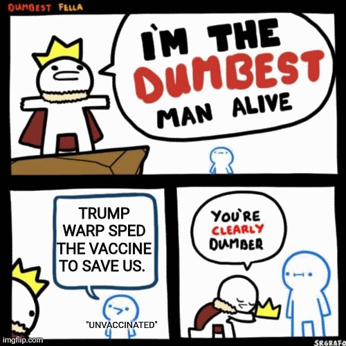 Dumbest | TRUMP WARP SPED THE VACCINE TO SAVE US. "UNVACCINATED" | image tagged in i'm the dumbest man alive | made w/ Imgflip meme maker