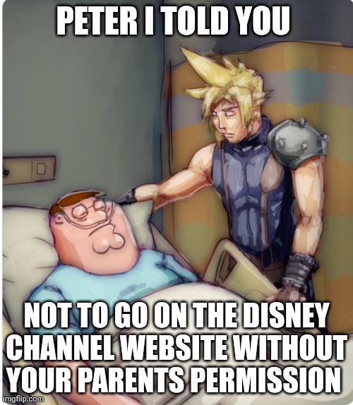 Peter i told you | PETER I TOLD YOU; NOT TO GO ON THE DISNEY CHANNEL WEBSITE WITHOUT YOUR PARENTS PERMISSION | image tagged in peter i told you | made w/ Imgflip meme maker
