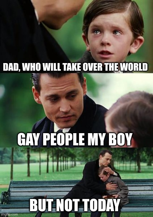 Finding Neverland | DAD, WHO WILL TAKE OVER THE WORLD; GAY PEOPLE MY BOY; BUT NOT TODAY | image tagged in memes,finding neverland | made w/ Imgflip meme maker