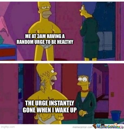 So annoying??? | ME AT 3AM HAVING A RANDOM URGE TO BE HEALTHY; THE URGE INSTANTLY GONE WHEN I WAKE UP | image tagged in skinny homer | made w/ Imgflip meme maker