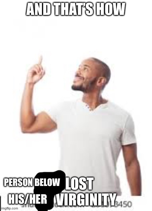 It’s a template now, use it | image tagged in and that s how the person below lost his/her virginity | made w/ Imgflip meme maker