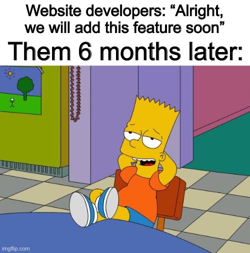 Not that they’re lazy… (most of the time :P) | Website developers: “Alright, we will add this feature soon”; Them 6 months later: | image tagged in bart relaxing | made w/ Imgflip meme maker