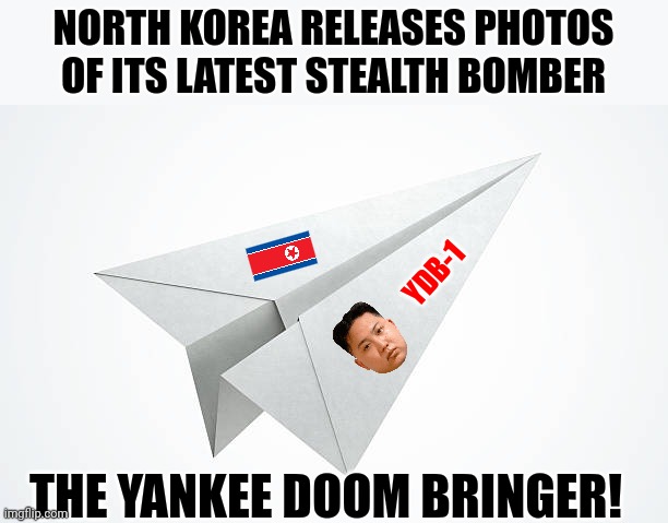 Why do 24 hour news agencies even bother with reporting North Korean threats? | NORTH KOREA RELEASES PHOTOS OF ITS LATEST STEALTH BOMBER; YDB-1; THE YANKEE DOOM BRINGER! | image tagged in paper airplane,north korea,fake news,misinformation,panic,who cares | made w/ Imgflip meme maker